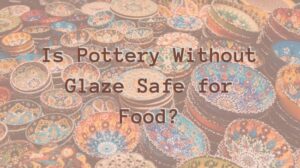 Is-Pottery-Without-Glaze-Safe-for-Food